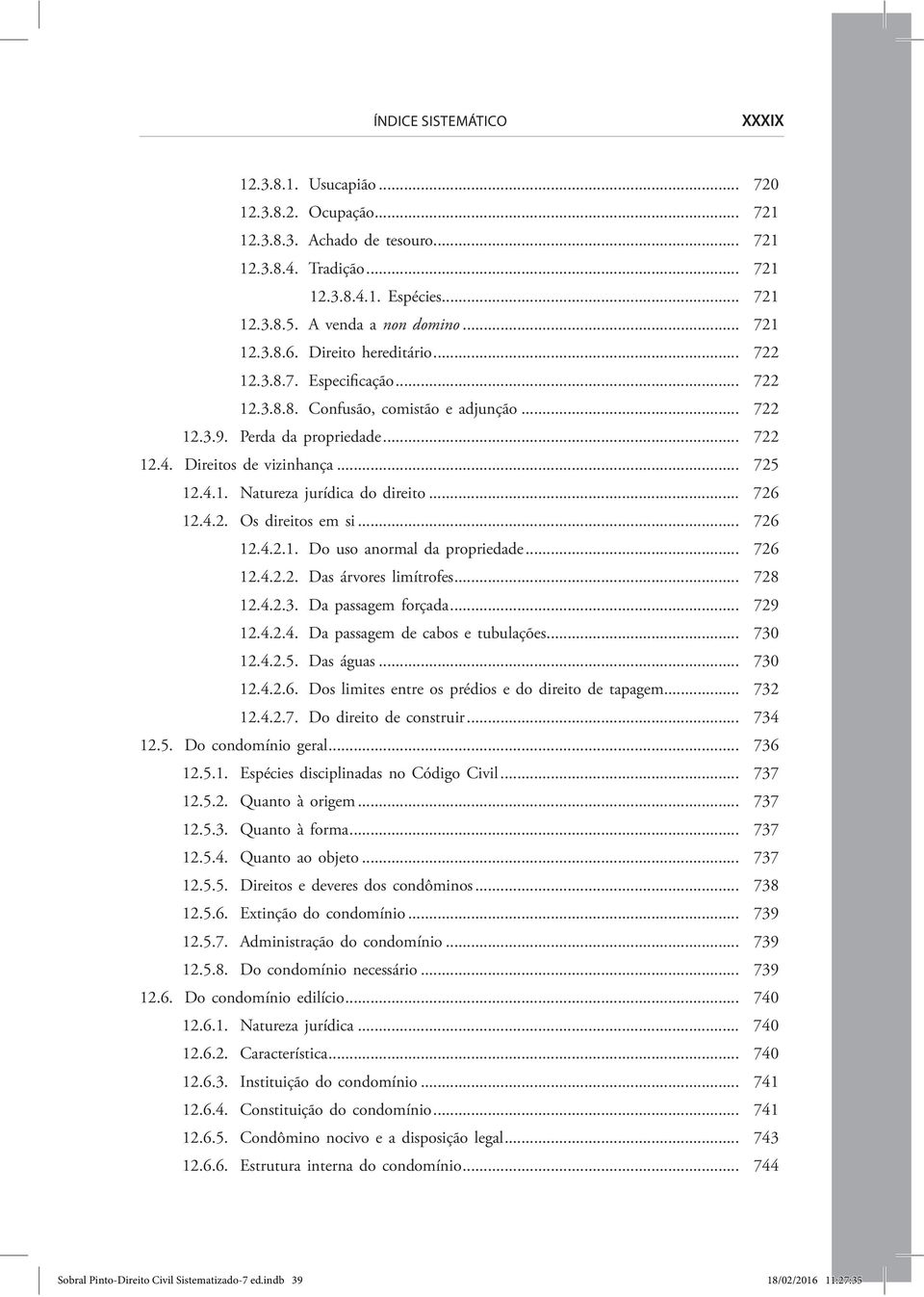 .. 726 12.4.2. Os direitos em si... 726 12.4.2.1. Do uso anormal da propriedade... 726 12.4.2.2. Das árvores limítrofes... 728 12.4.2.3. Da passagem forçada... 729 12.4.2.4. Da passagem de cabos e tubulações.