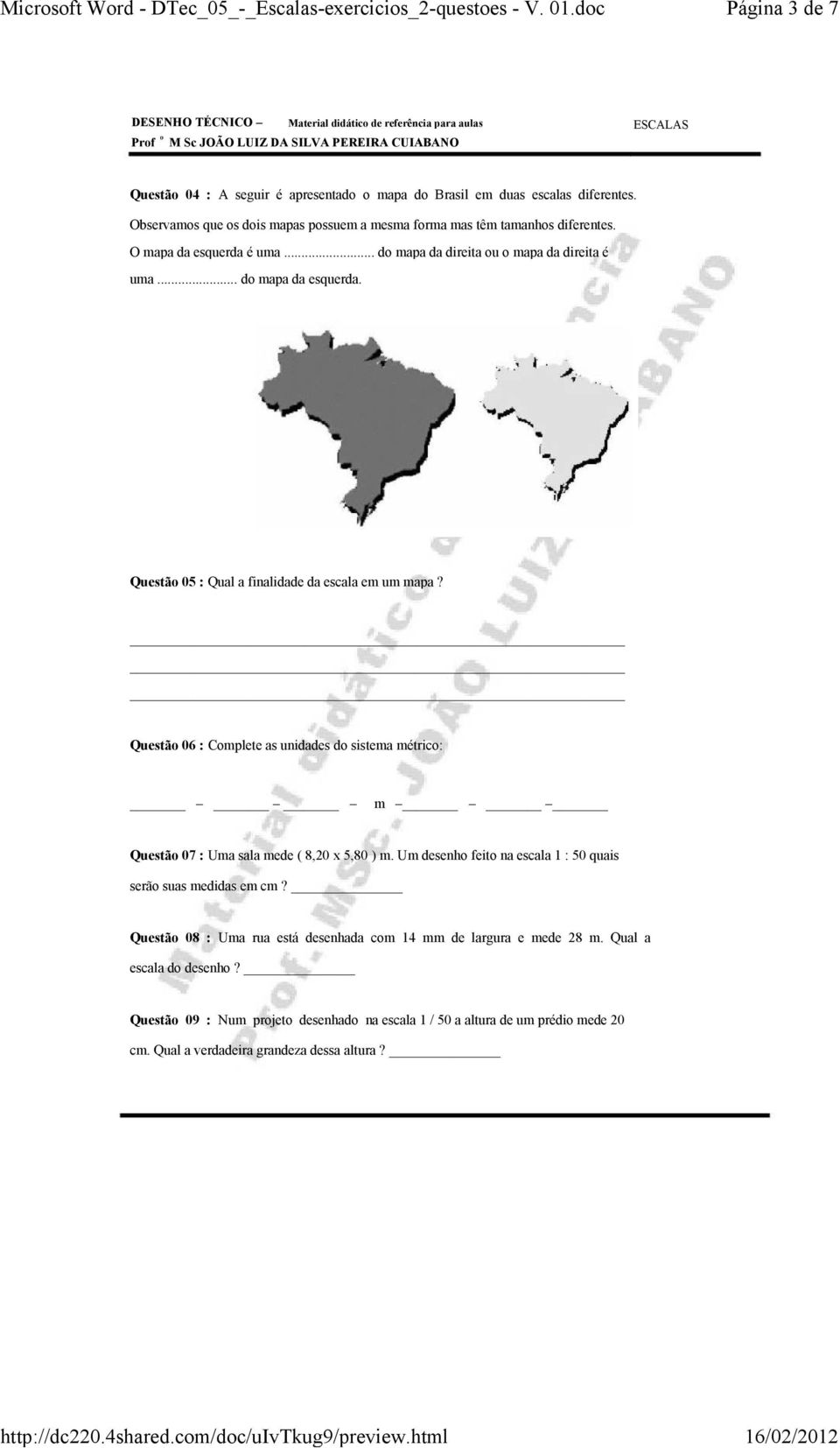 Questão 06 : Complete as unidades do sistema métrico: m Questão 07 : Uma sala mede ( 8,20 x 5,80 ) m. Um desenho feito na escala 1 : 50 quais serão suas medidas em cm?