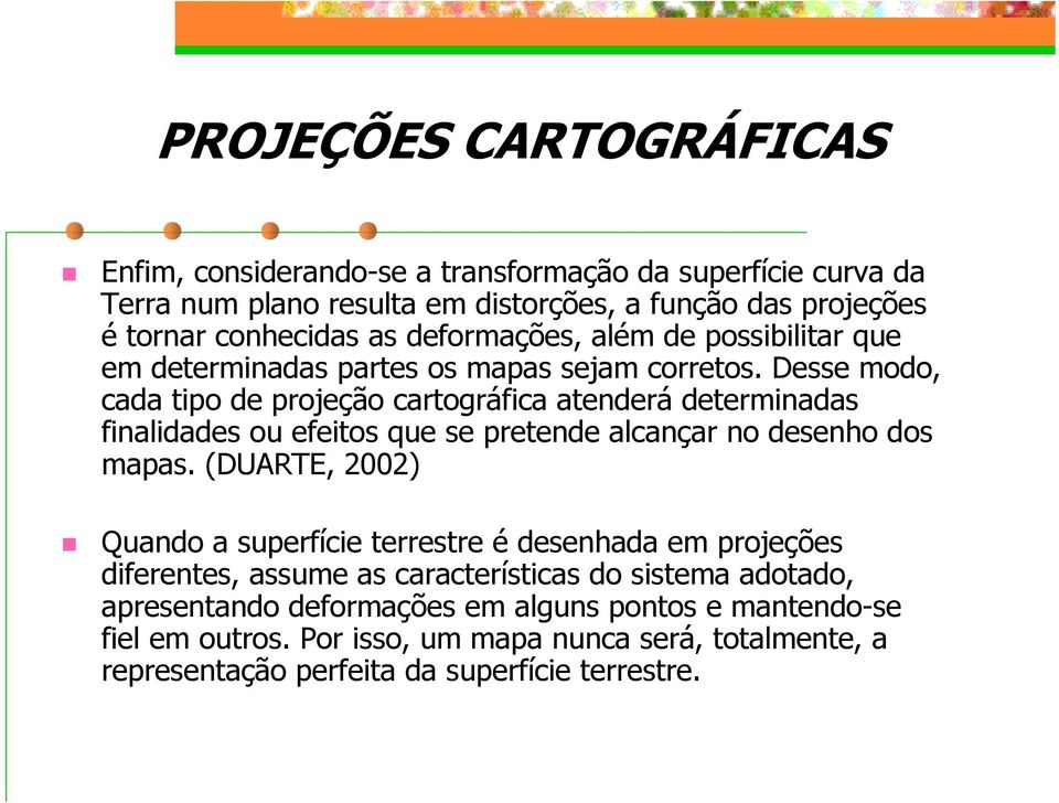 Desse modo, cada tipo de projeção cartográfica atenderá determinadas finalidades ou efeitos que se pretende alcançar no desenho dos mapas.