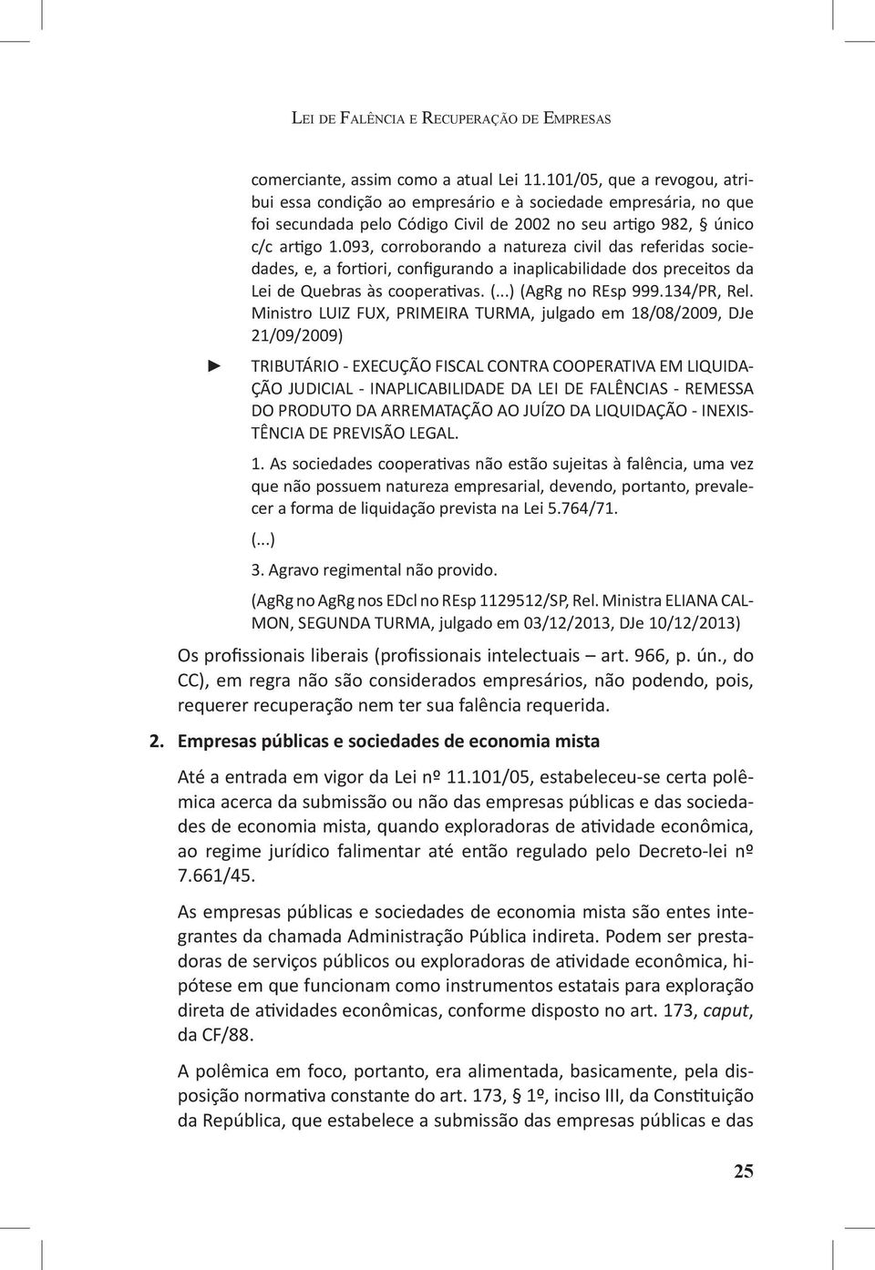 093, corroborando a natureza civil das referidas sociedades, e, a fortiori, configurando a inaplicabilidade dos preceitos da Lei de Quebras às cooperativas. (...) (AgRg no REsp 999.134/PR, Rel.