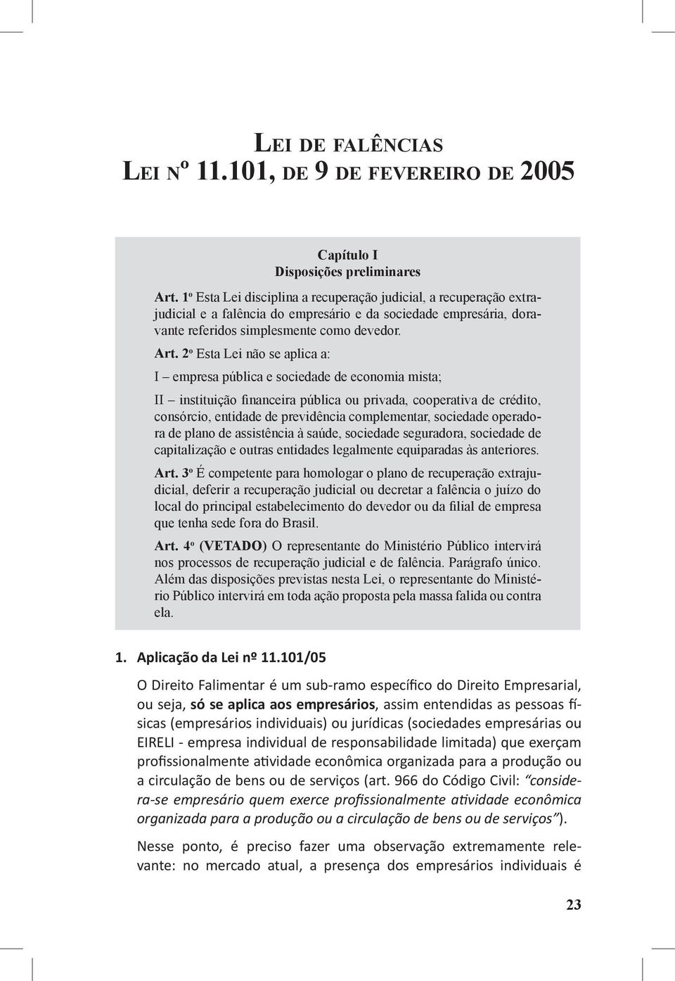 2 o Esta Lei não se aplica a: I empresa pública e sociedade de economia mista; II instituição financeira pública ou privada, cooperativa de crédito, consórcio, entidade de previdência complementar,