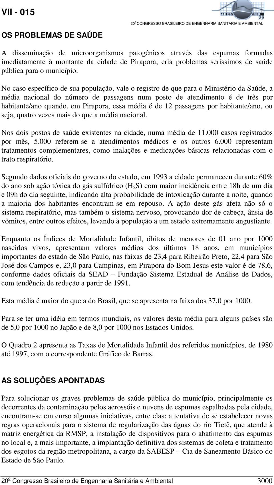 No caso específico de sua população, vale o registro de que para o Ministério da Saúde, a média nacional do número de passagens num posto de atendimento é de três por habitante/ano quando, em