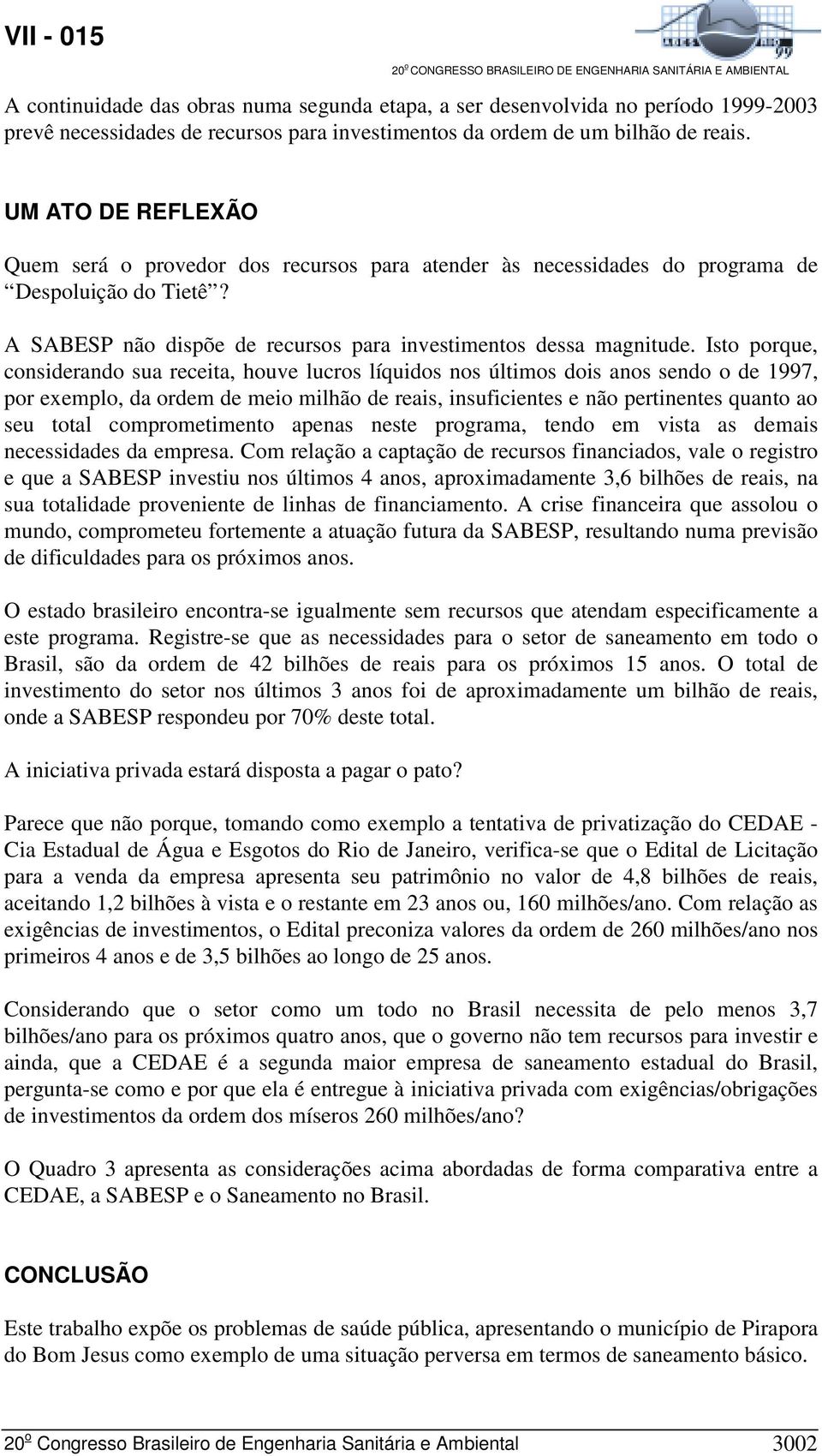 Isto porque, considerando sua receita, houve lucros líquidos nos últimos dois anos sendo o de 1997, por exemplo, da ordem de meio milhão de reais, insuficientes e não pertinentes quanto ao seu total