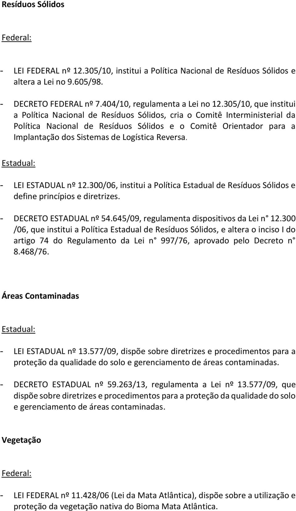 Logística Reversa. - LEI ESTADUAL nº 12.300/06, institui a Política Estadual de Resíduos Sólidos e define princípios e diretrizes. - DECRETO ESTADUAL nº 54.