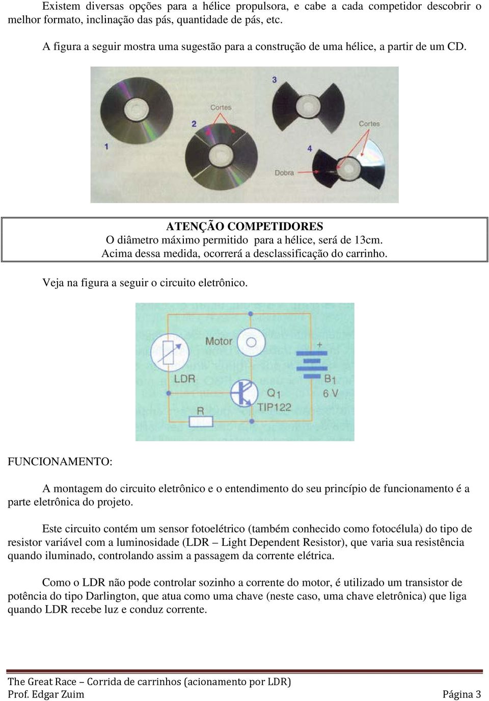 Acima dessa medida, ocorrerá a desclassificação do carrinho. Veja na figura a seguir o circuito eletrônico.