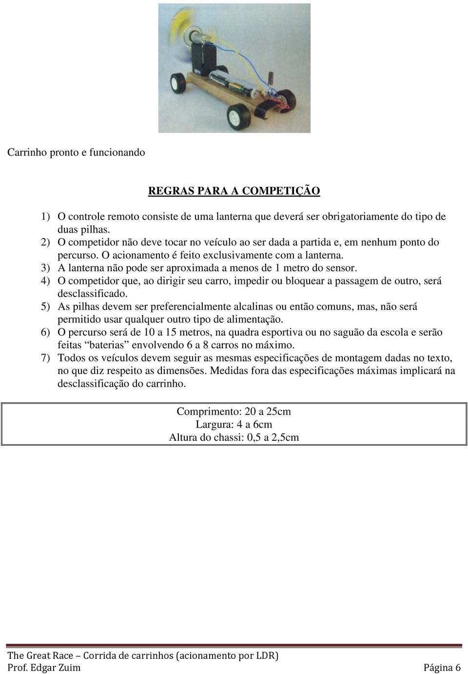 3) A lanterna não pode ser aproximada a menos de 1 metro do sensor. 4) O competidor que, ao dirigir seu carro, impedir ou bloquear a passagem de outro, será desclassificado.