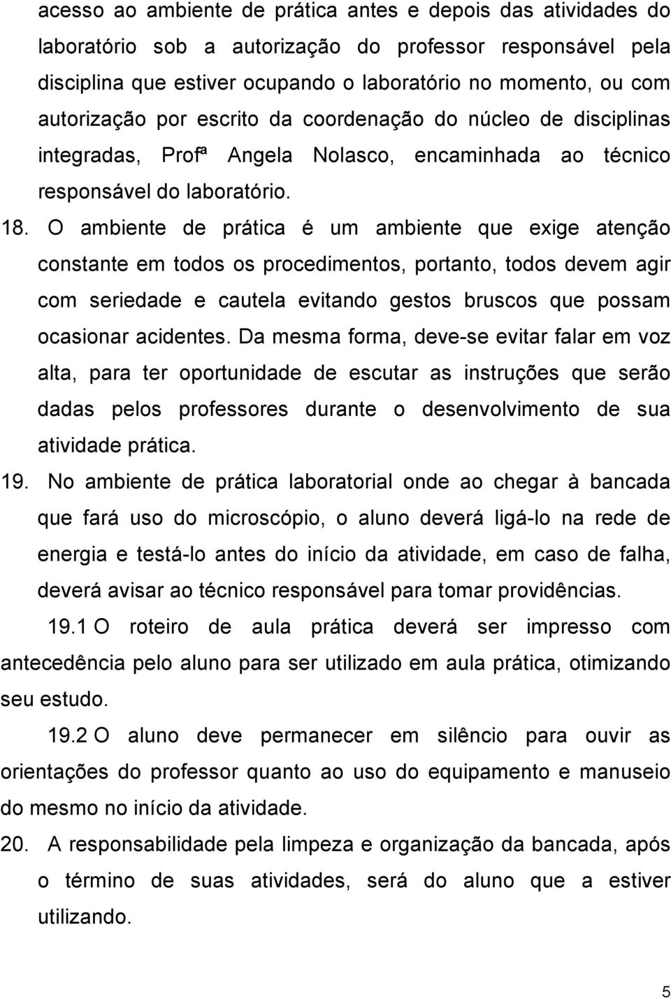 O ambiente de prática é um ambiente que exige atenção constante em todos os procedimentos, portanto, todos devem agir com seriedade e cautela evitando gestos bruscos que possam ocasionar acidentes.