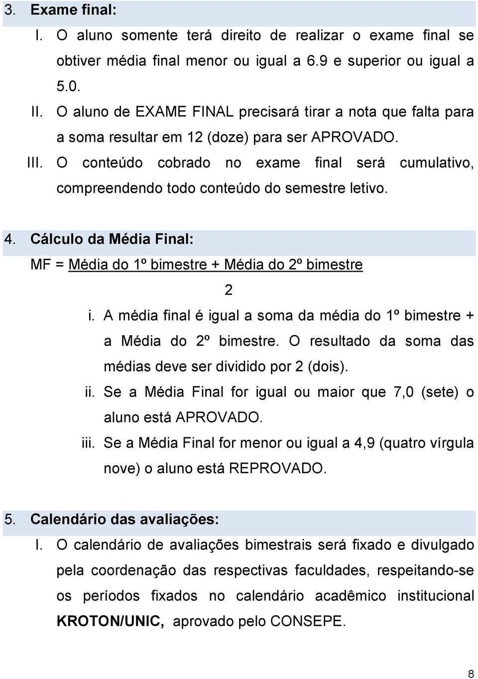 O conteúdo cobrado no exame final será cumulativo, compreendendo todo conteúdo do semestre letivo. 4. Cálculo da Média Final: MF = Média do 1º bimestre + Média do 2º bimestre 2 i.