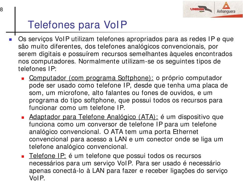 Normalmente utilizam-se os seguintes tipos de telefones IP: Computador (com programa Softphone): o próprio computador pode ser usado como telefone IP, desde que tenha uma placa de som, um microfone,