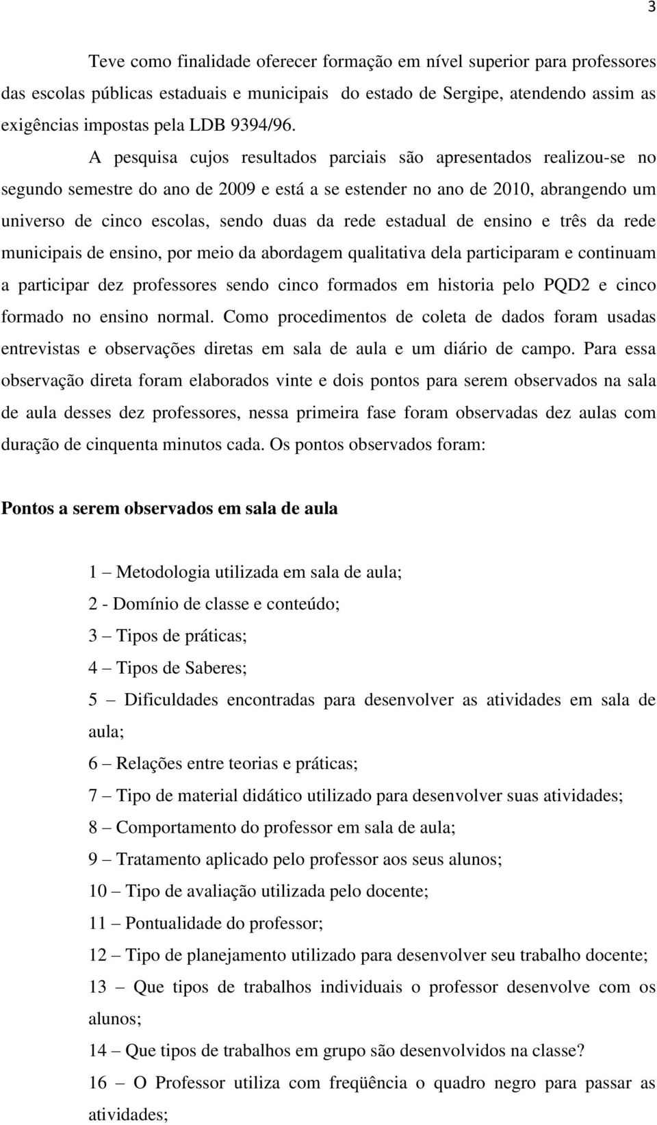 estadual de ensino e três da rede municipais de ensino, por meio da abordagem qualitativa dela participaram e continuam a participar dez professores sendo cinco formados em historia pelo PQD2 e cinco