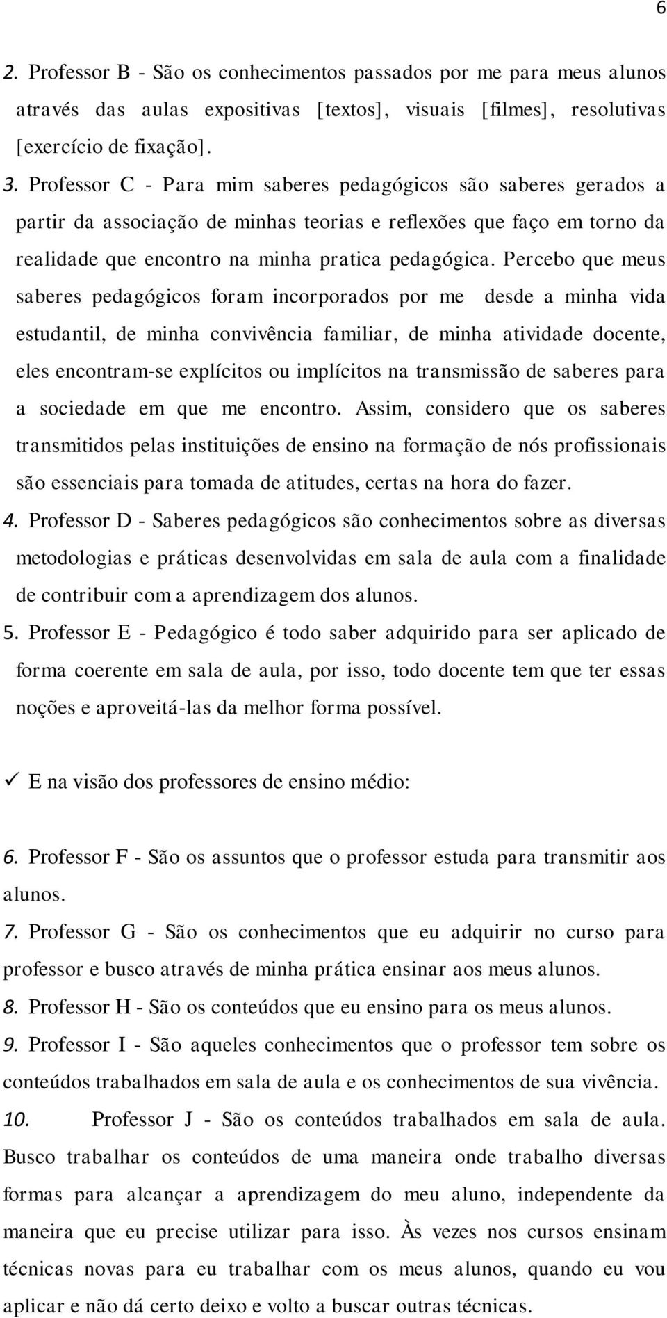 Percebo que meus saberes pedagógicos foram incorporados por me desde a minha vida estudantil, de minha convivência familiar, de minha atividade docente, eles encontram-se explícitos ou implícitos na