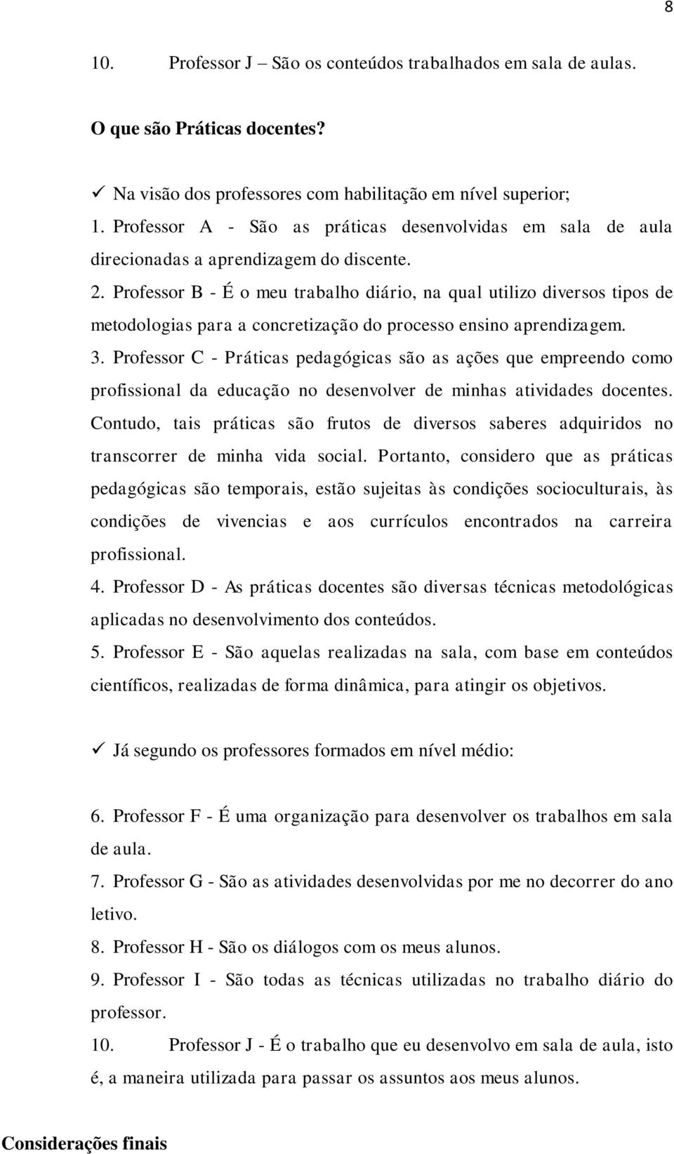 Professor B - É o meu trabalho diário, na qual utilizo diversos tipos de metodologias para a concretização do processo ensino aprendizagem. 3.