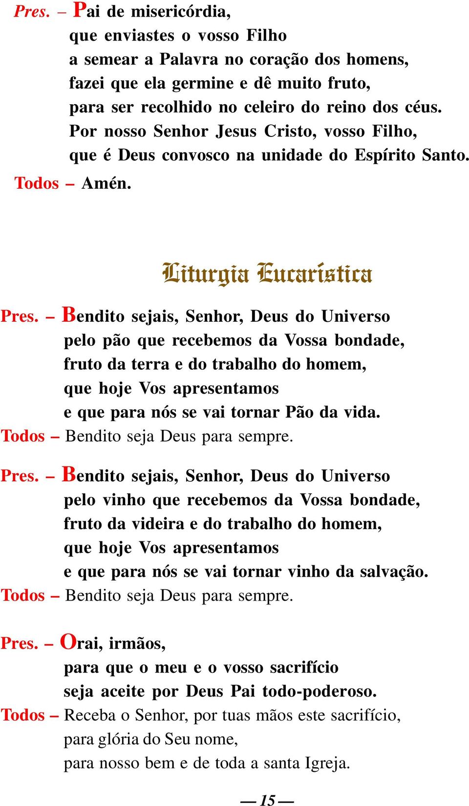 Bendito sejais, Senhor, Deus do Universo pelo pão que recebemos da Vossa bondade, fruto da terra e do trabalho do homem, que hoje Vos apresentamos e que para nós se vai tornar Pão da vida.