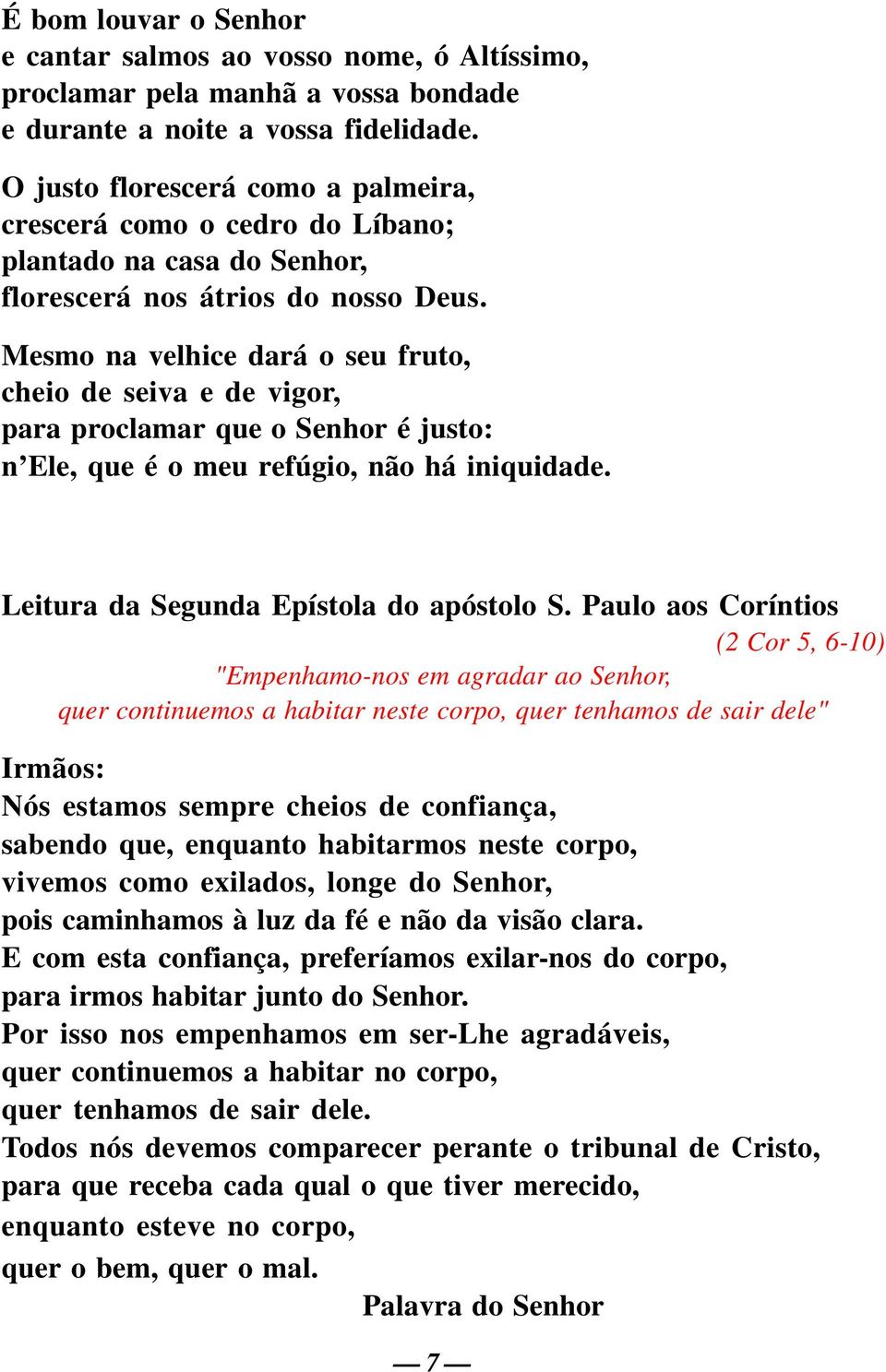 Mesmo na velhice dará o seu fruto, cheio de seiva e de vigor, para proclamar que o Senhor é justo: n Ele, que é o meu refúgio, não há iniquidade. Leitura da Segunda Epístola do apóstolo S.