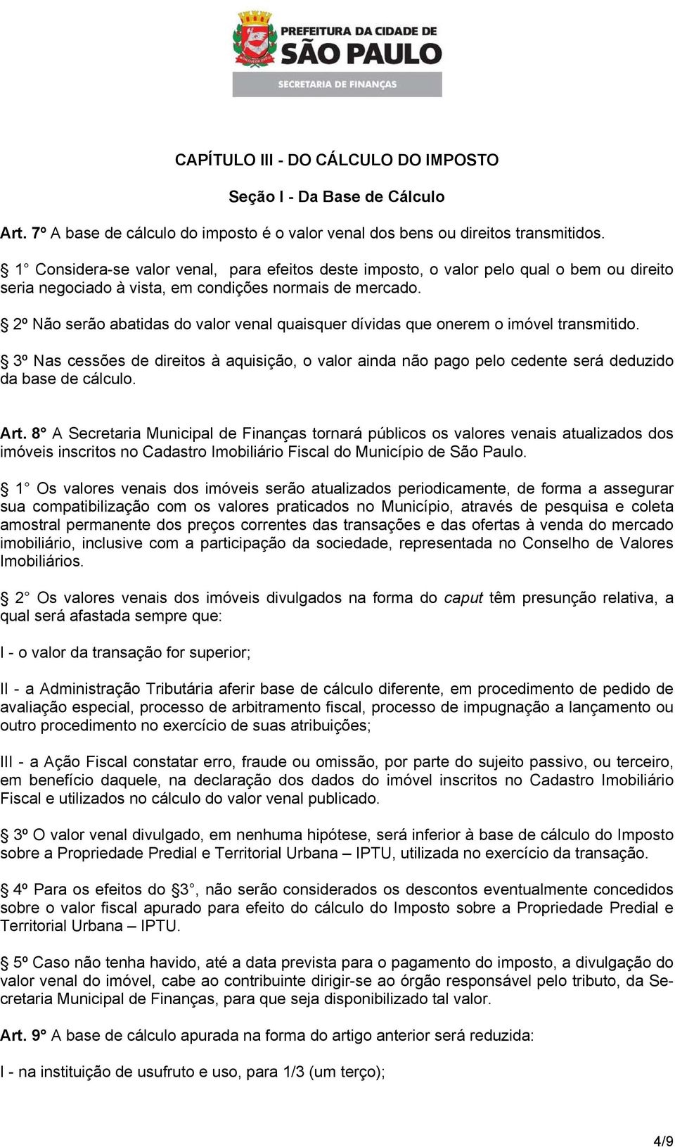 2º Não serão abatidas do valor venal quaisquer dívidas que onerem o imóvel transmitido. 3º Nas cessões de direitos à aquisição, o valor ainda não pago pelo cedente será deduzido da base de cálculo.