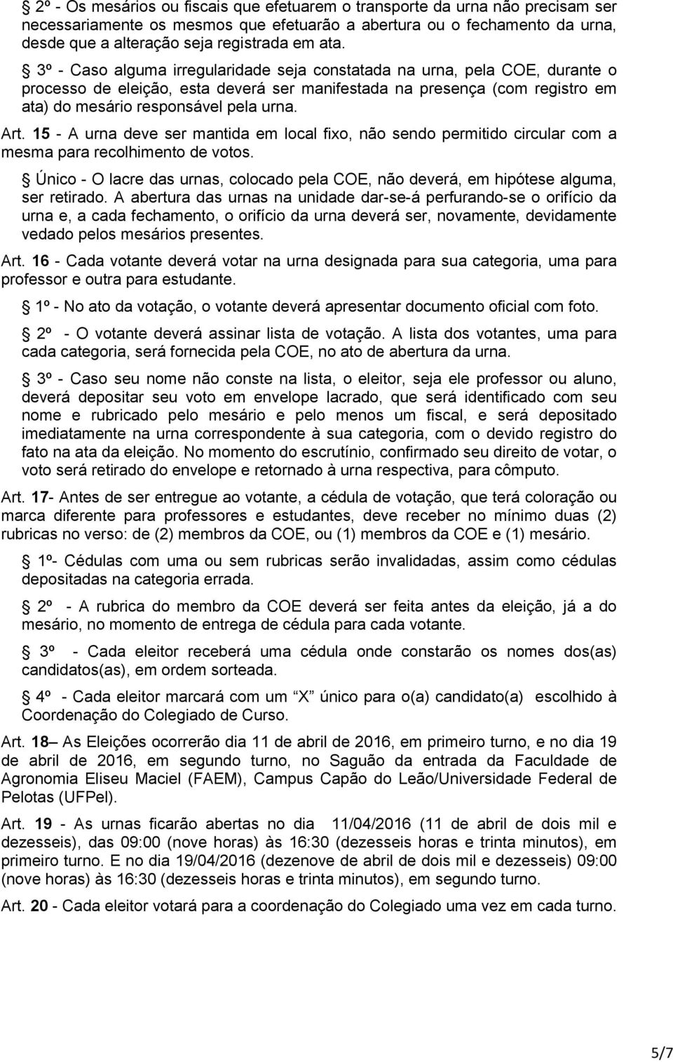 Art. 15 - A urna deve ser mantida em local fixo, não sendo permitido circular com a mesma para recolhimento de votos.