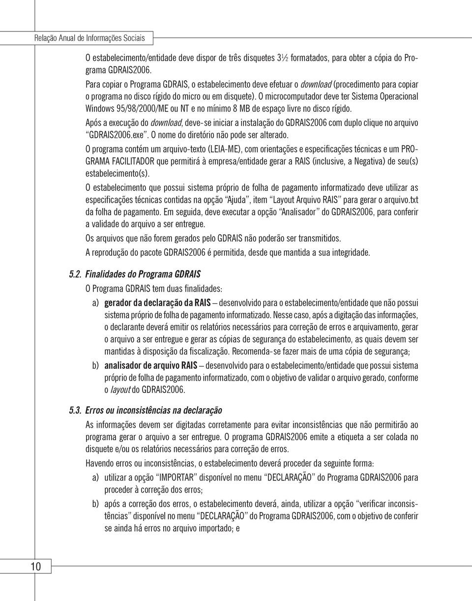 O microcomputador deve ter Sistema Operacional Windows 95/98/2000/ME ou NT e no mínimo 8 MB de espaço livre no disco rígido.