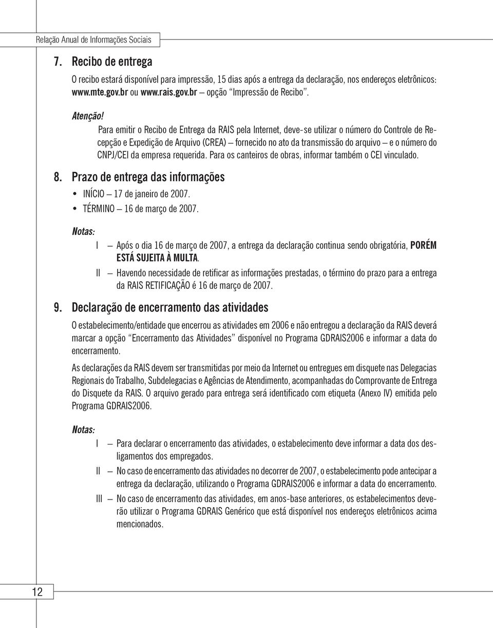 Para emitir o Recibo de Entrega da RAIS pela Internet, deve-se utilizar o número do Controle de Recepção e Expedição de Arquivo (CREA) fornecido no ato da transmissão do arquivo e o número do