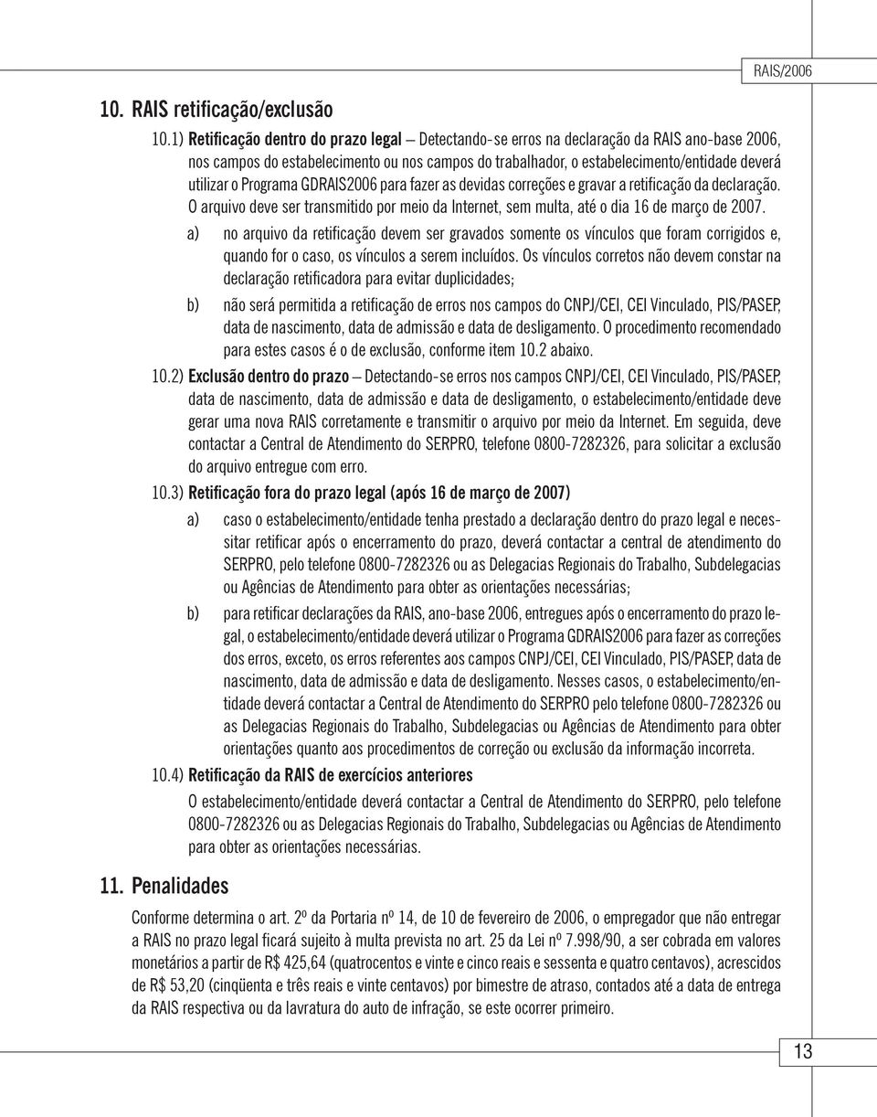 Programa GDRAIS2006 para fazer as devidas correções e gravar a retificação da declaração. O arquivo deve ser transmitido por meio da Internet, sem multa, até o dia 16 de março de 2007.