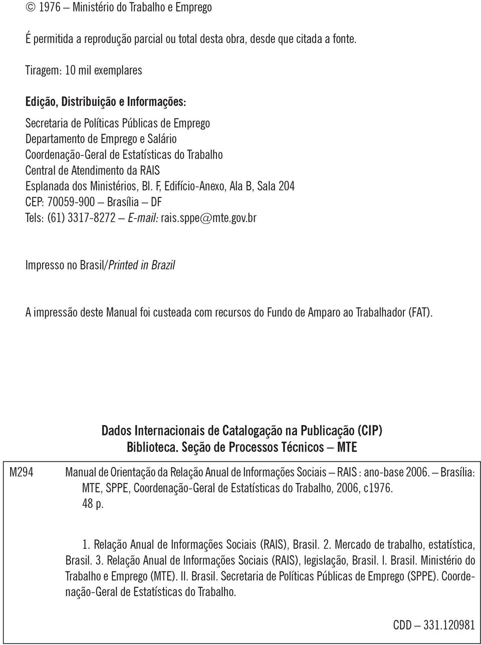 Atendimento da RAIS Esplanada dos Ministérios, Bl. F, Edifício-Anexo, Ala B, Sala 204 CEP: 70059-900 Brasília DF Tels: (61) 3317-8272 E-mail: rais.sppe@mte.gov.