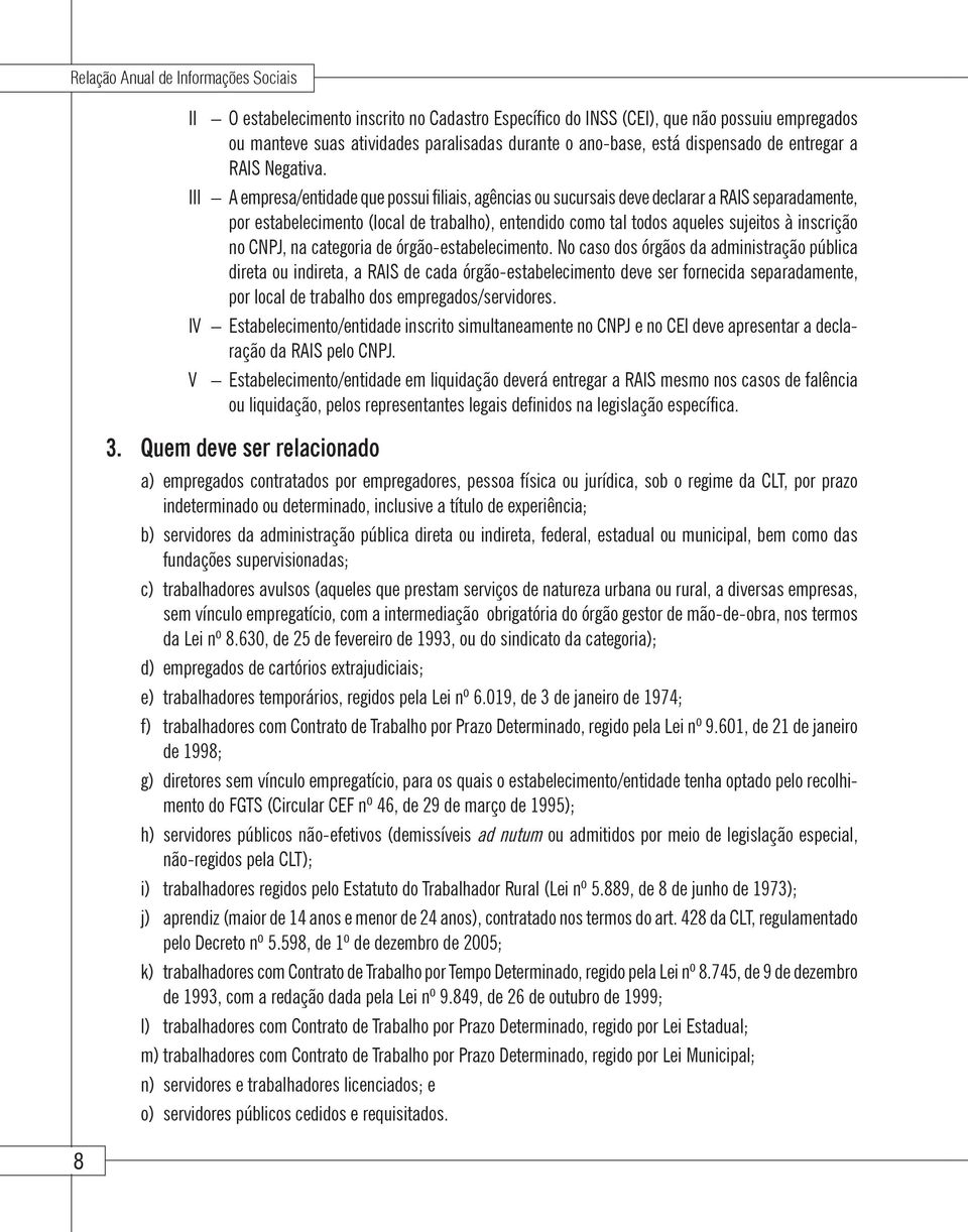 III A empresa/entidade que possui filiais, agências ou sucursais deve declarar a RAIS separadamente, por estabelecimento (local de trabalho), entendido como tal todos aqueles sujeitos à inscrição no