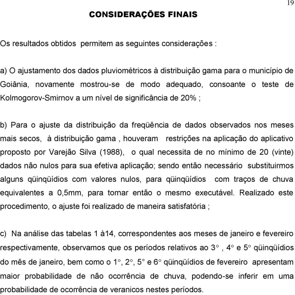 gama, houveram restrições na aplicação do aplicativo proposto por Varejão Silva (1988), o qual necessita de no mínimo de 20 (vinte) dados não nulos para sua efetiva aplicação; sendo então necessário