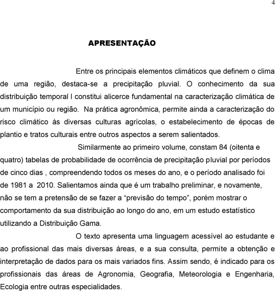 Na prática agronômica, permite ainda a caracterização do risco climático às diversas culturas agrícolas, o estabelecimento de épocas de plantio e tratos culturais entre outros aspectos a serem