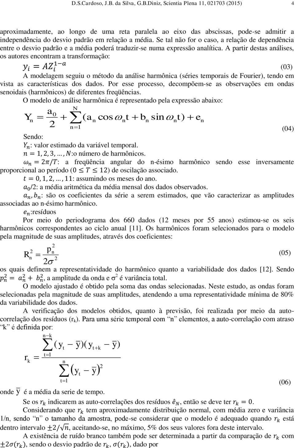 A partir destas aálises, os autores ecotram a trasformação: y i = AZ i 1 a (03) A modelagem seguiu o método da aálise harmôica (séries temporais de Fourier), tedo em vista as características dos