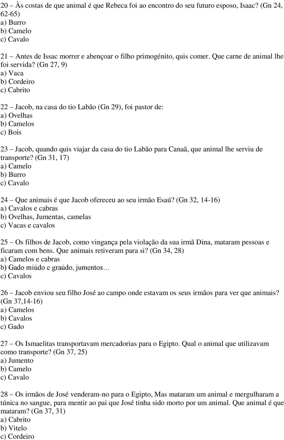 (Gn 27, 9) c) Cabrito 22 Jacob, na casa do tio Labão (Gn 29), foi pastor de: a) Ovelhas b) Camelos c) Bois 23 Jacob, quando quis viajar da casa do tio Labão para Canaã, que animal lhe serviu de