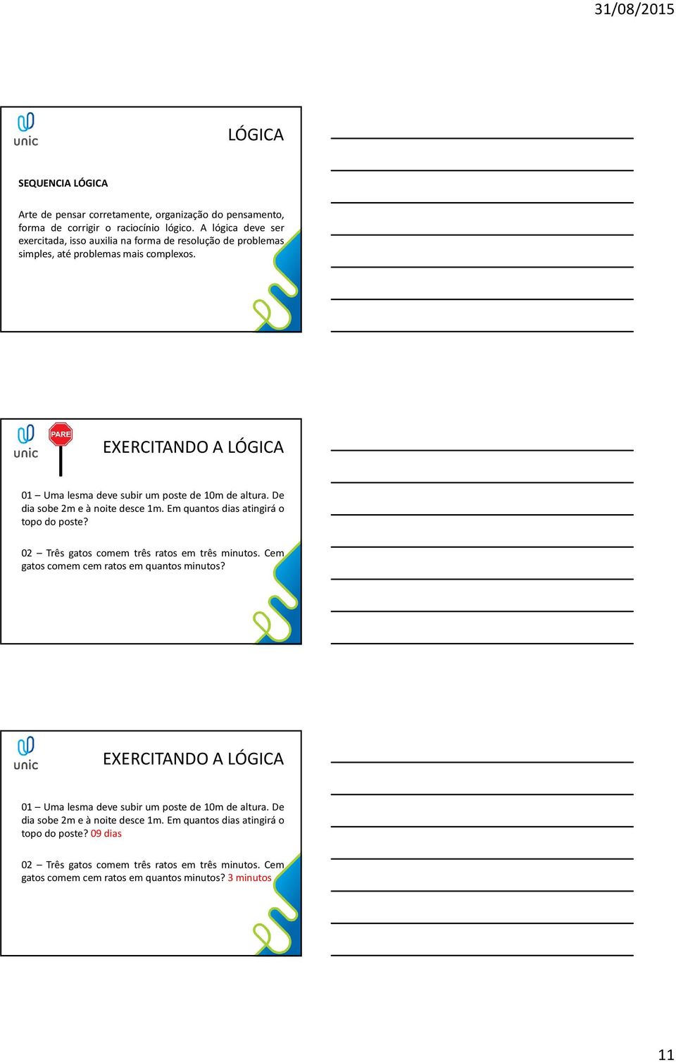 EXERCITANDO A LÓGICA 01 Uma lesma deve subir um poste de 10m de altura. De dia sobe 2m e à noite desce 1m. Em quantos dias atingirá o topo do poste?