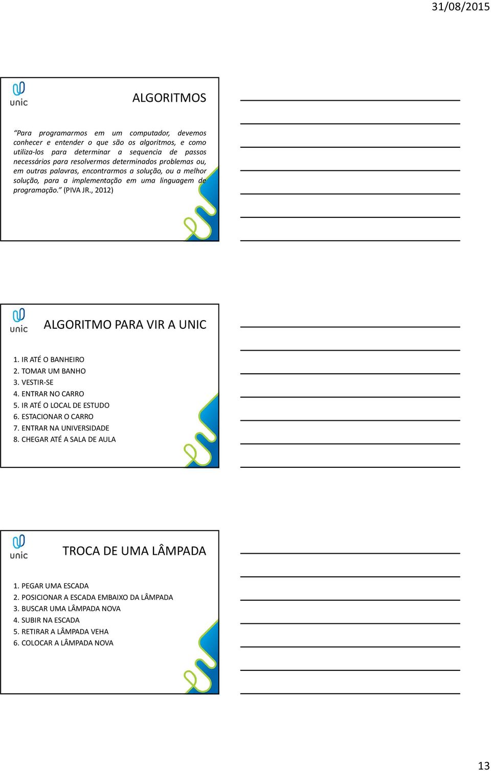 , 2012) ALGORITMO PARA VIR A UNIC 1. IR ATÉ O BANHEIRO 2. TOMAR UM BANHO 3. VESTIR-SE 4. ENTRAR NO CARRO 5. IR ATÉ O LOCAL DE ESTUDO 6. ESTACIONAR O CARRO 7. ENTRAR NA UNIVERSIDADE 8.