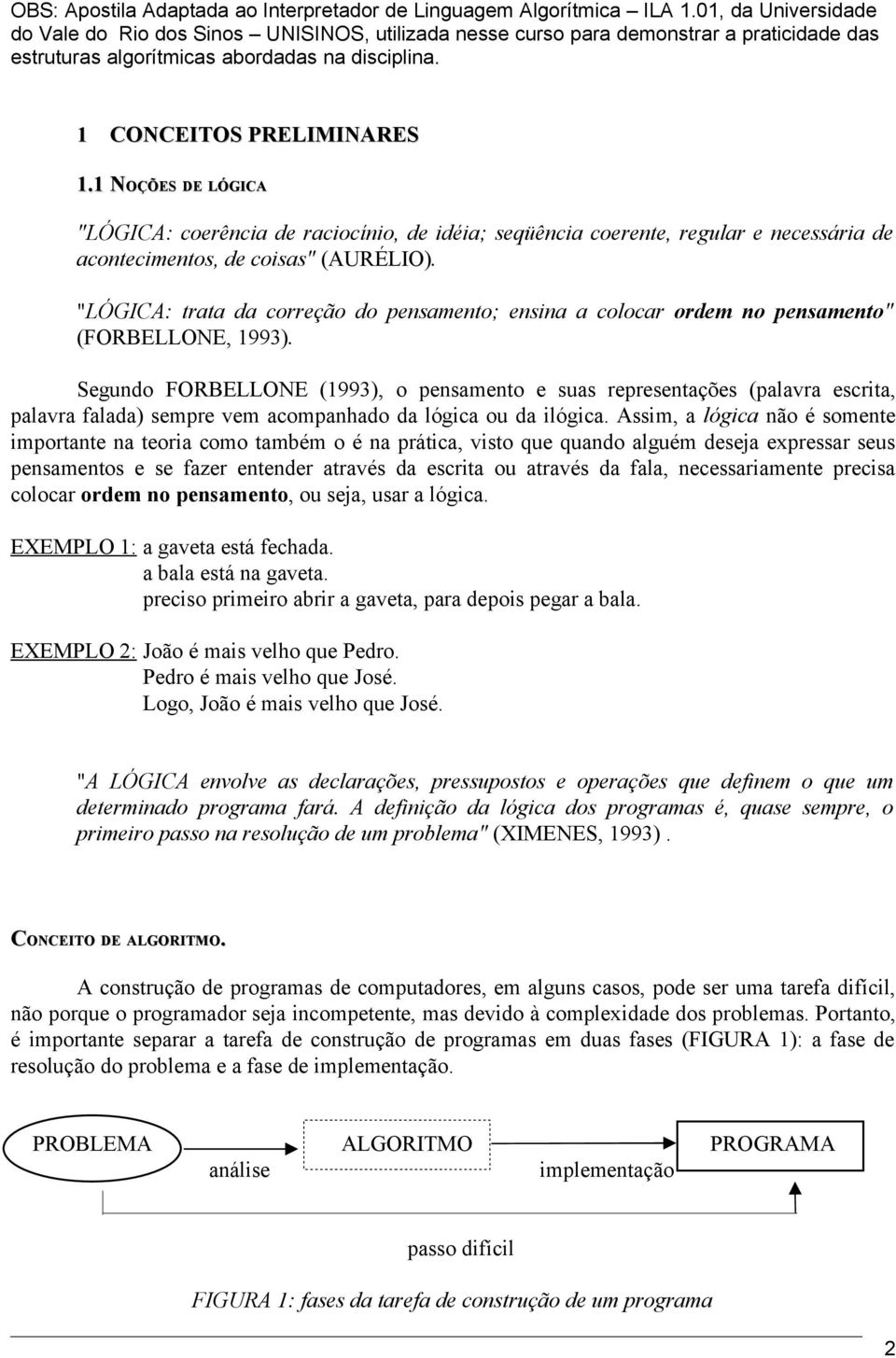 (AURÉLIO) "LÓGICA: trata da correção do pensamento; ensina a colocar ordem no pensamento" (FORBELLONE, 1993) Segundo FORBELLONE (1993), o pensamento e suas representações (palavra escrita, palavra