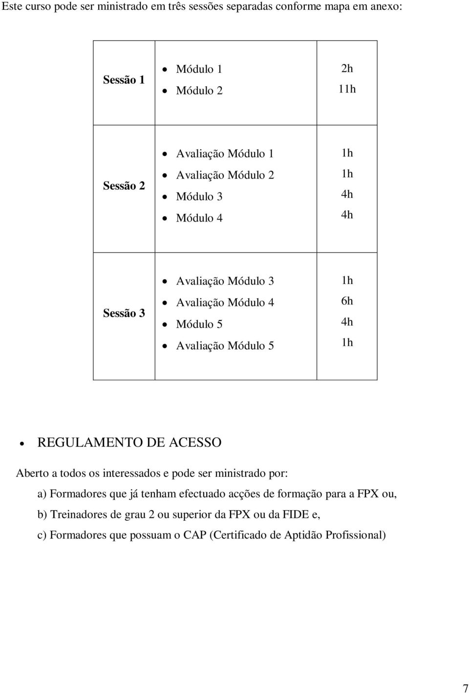 REGULAMENTO DE ACESSO Aberto a todos os interessados e pode ser ministrado por: a) Formadores que já tenham efectuado acções de formação