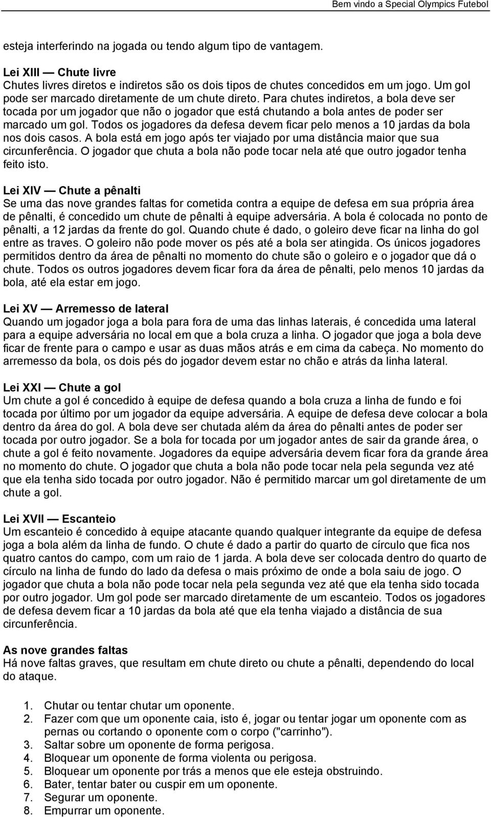 Todos os jogadores da defesa devem ficar pelo menos a 10 jardas da bola nos dois casos. A bola está em jogo após ter viajado por uma distância maior que sua circunferência.