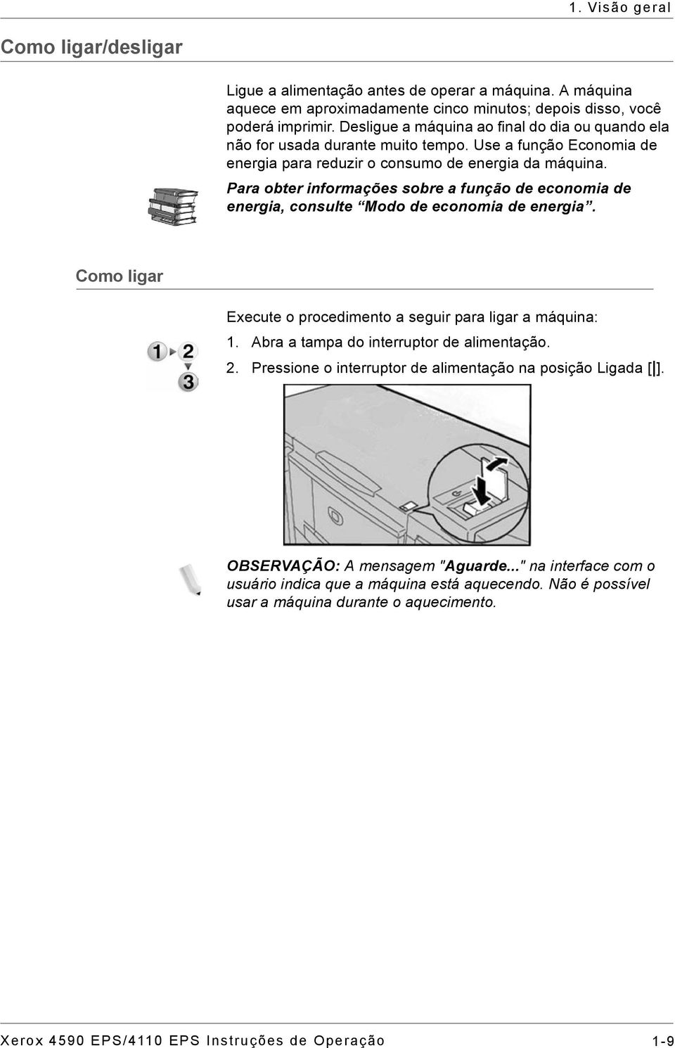 Para obter informações sobre a função de economia de energia, consulte Modo de economia de energia. Como ligar Execute o procedimento a seguir para ligar a máquina: 1.