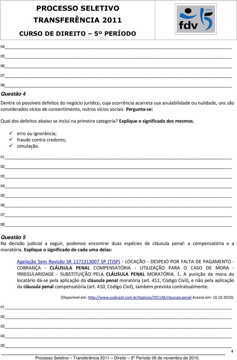 01 02 03 04 05 06 07 08 Questão 5 Na decisão judicial a seguir, podemos encontrar duas espécies de cláusula penal: a compensatória e a moratória.