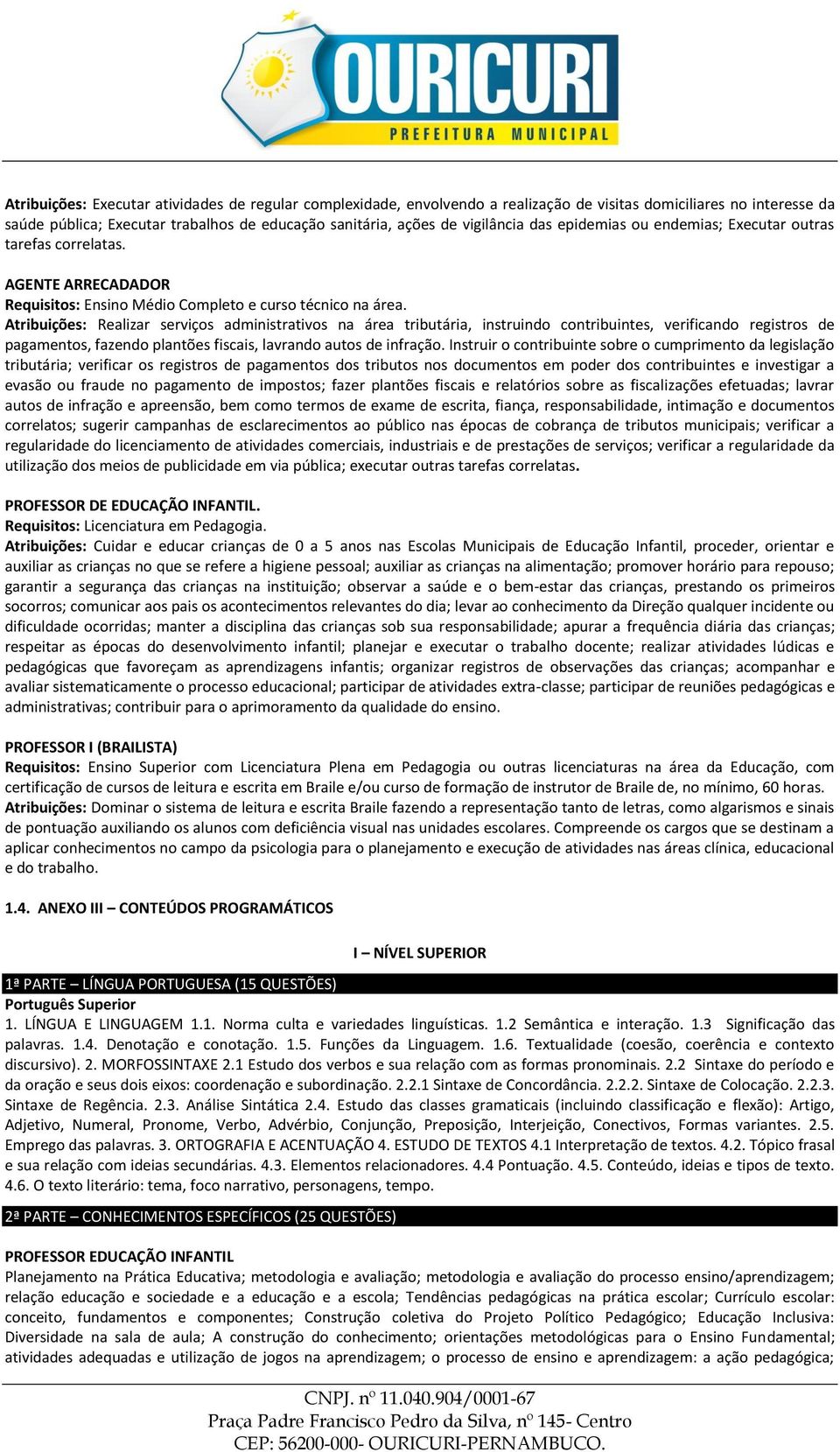 Atribuições: Realizar serviços administrativos na área tributária, instruindo contribuintes, verificando registros de pagamentos, fazendo plantões fiscais, lavrando autos de infração.