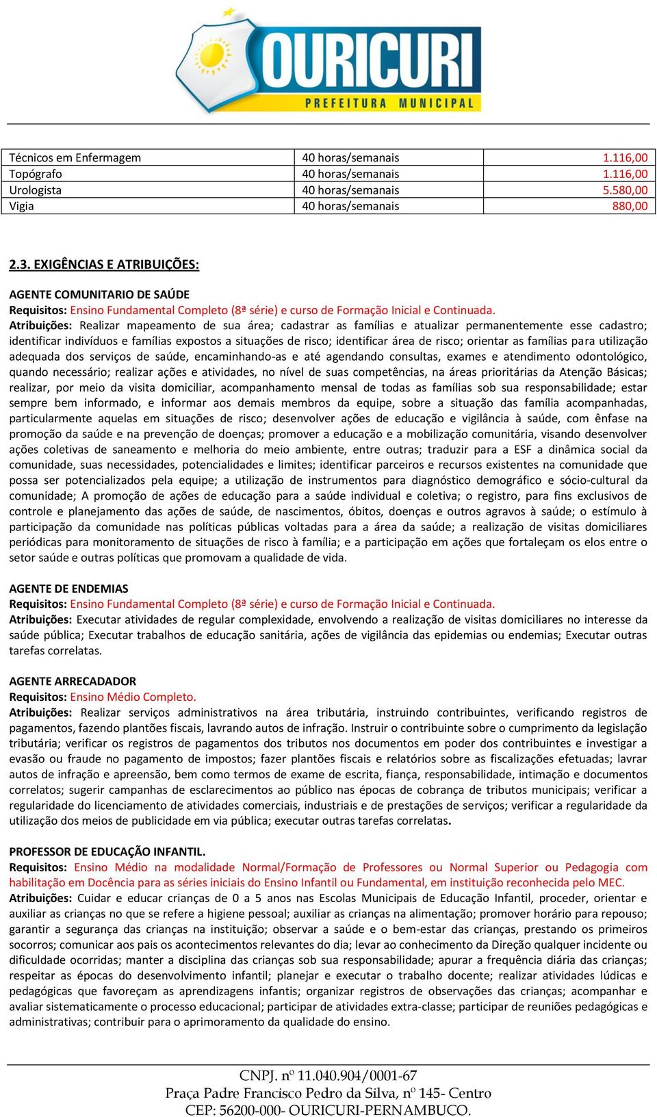 Atribuições: Realizar mapeamento de sua área; cadastrar as famílias e atualizar permanentemente esse cadastro; identificar indivíduos e famílias expostos a situações de risco; identificar área de