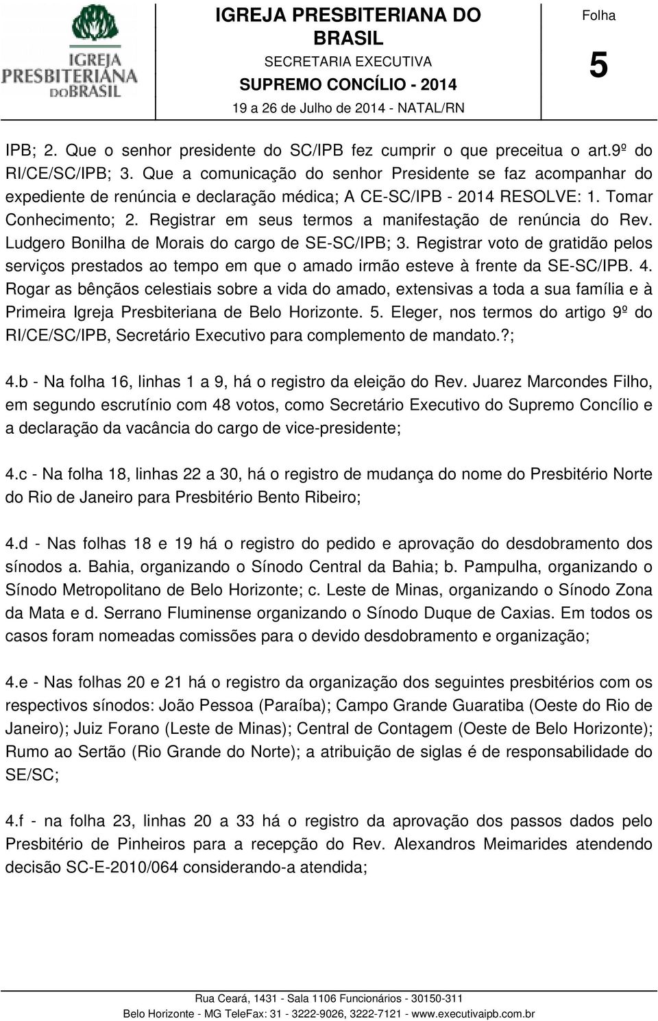 Registrar em seus termos a manifestação de renúncia do Rev. Ludgero Bonilha de Morais do cargo de SE-SC/IPB; 3.