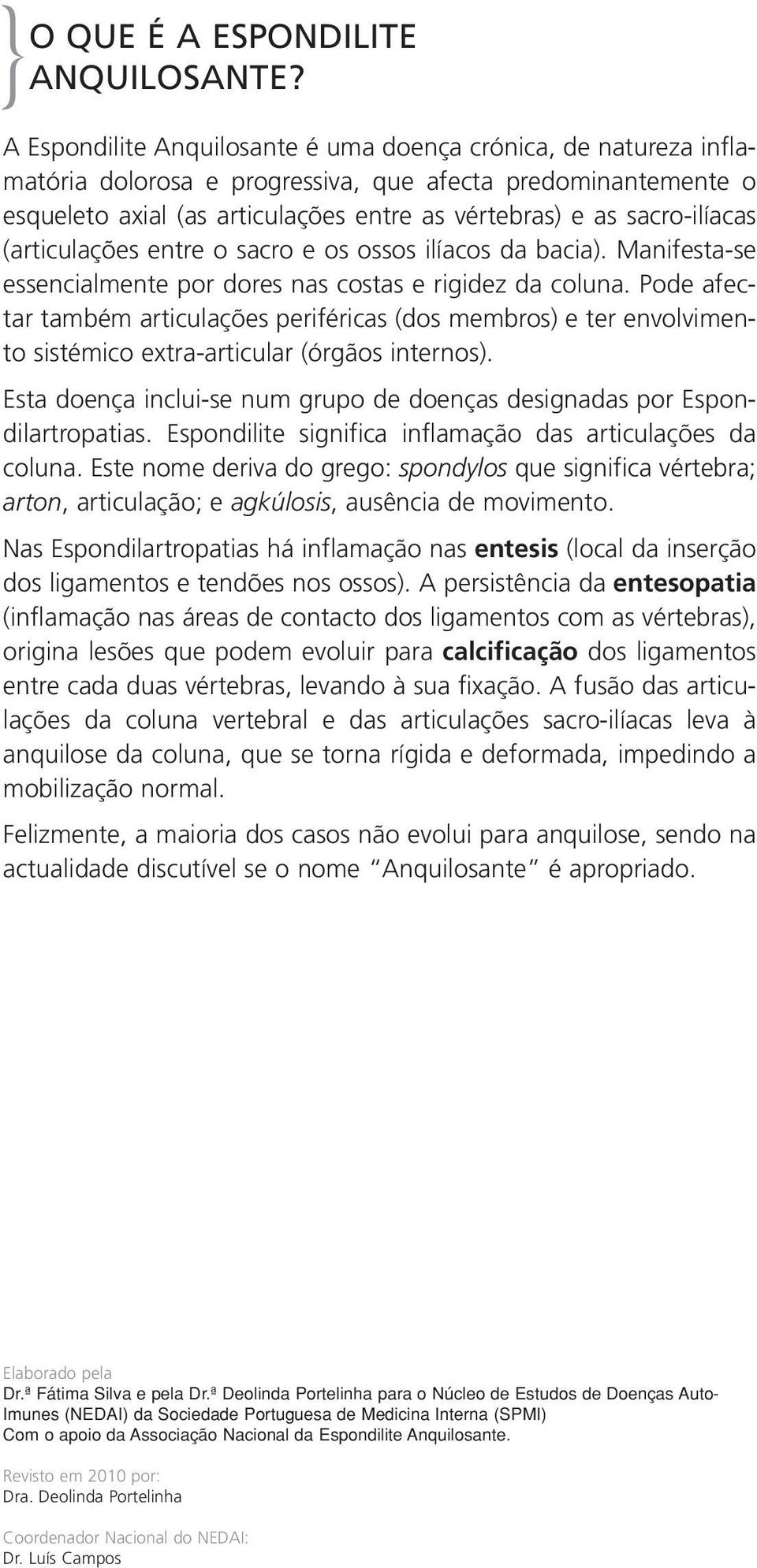 sacro-ilíacas (articulações entre o sacro e os ossos ilíacos da bacia). Manifesta-se essencialmente por dores nas costas e rigidez da coluna.