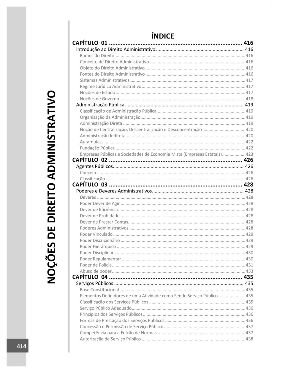 .. 419 Classificação de Administração Pública...419 Organização da Administração...419 Administração Direta...419 Noção de Centralização, Descentralização e Desconcentração...420 Administração Indireta.