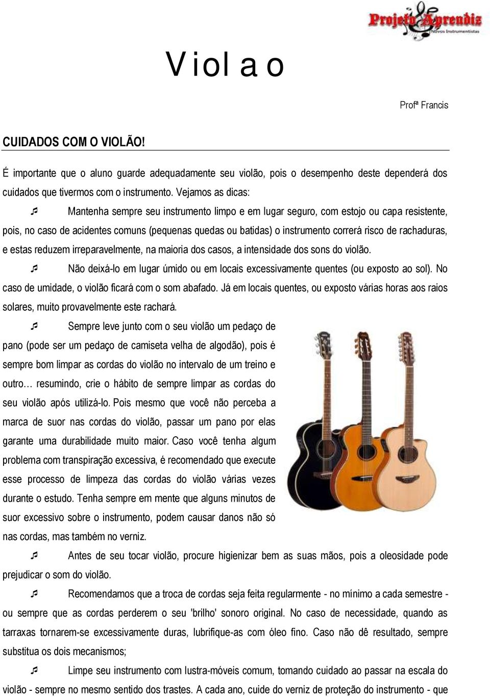 rachaduras, e estas reduzem irreparavelmente, na maioria dos casos, a intensidade dos sons do violão. Não deixá-lo em lugar úmido ou em locais excessivamente quentes (ou exposto ao sol).