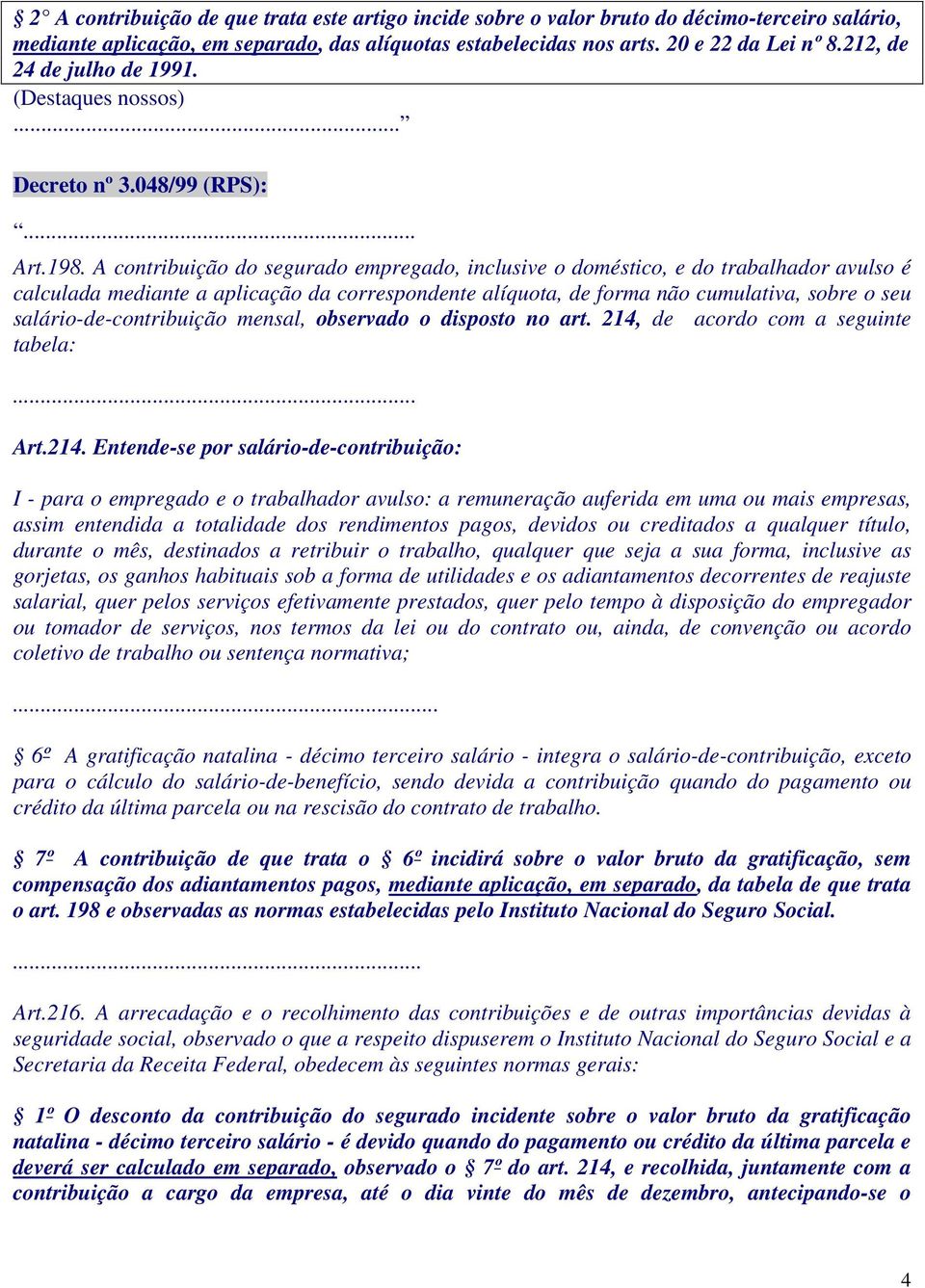 A contribuição do segurado empregado, inclusive o doméstico, e do trabalhador avulso é calculada mediante a aplicação da correspondente alíquota, de forma não cumulativa, sobre o seu