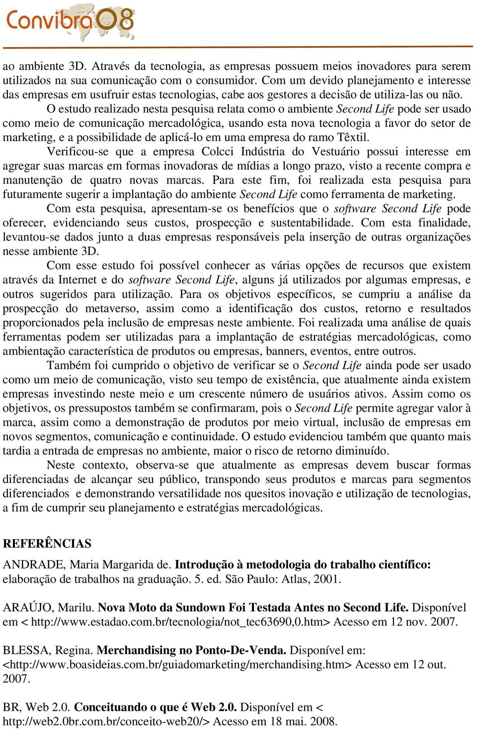 O estudo realizado nesta pesquisa relata como o ambiente Second Life pode ser usado como meio de comunicação mercadológica, usando esta nova tecnologia a favor do setor de marketing, e a