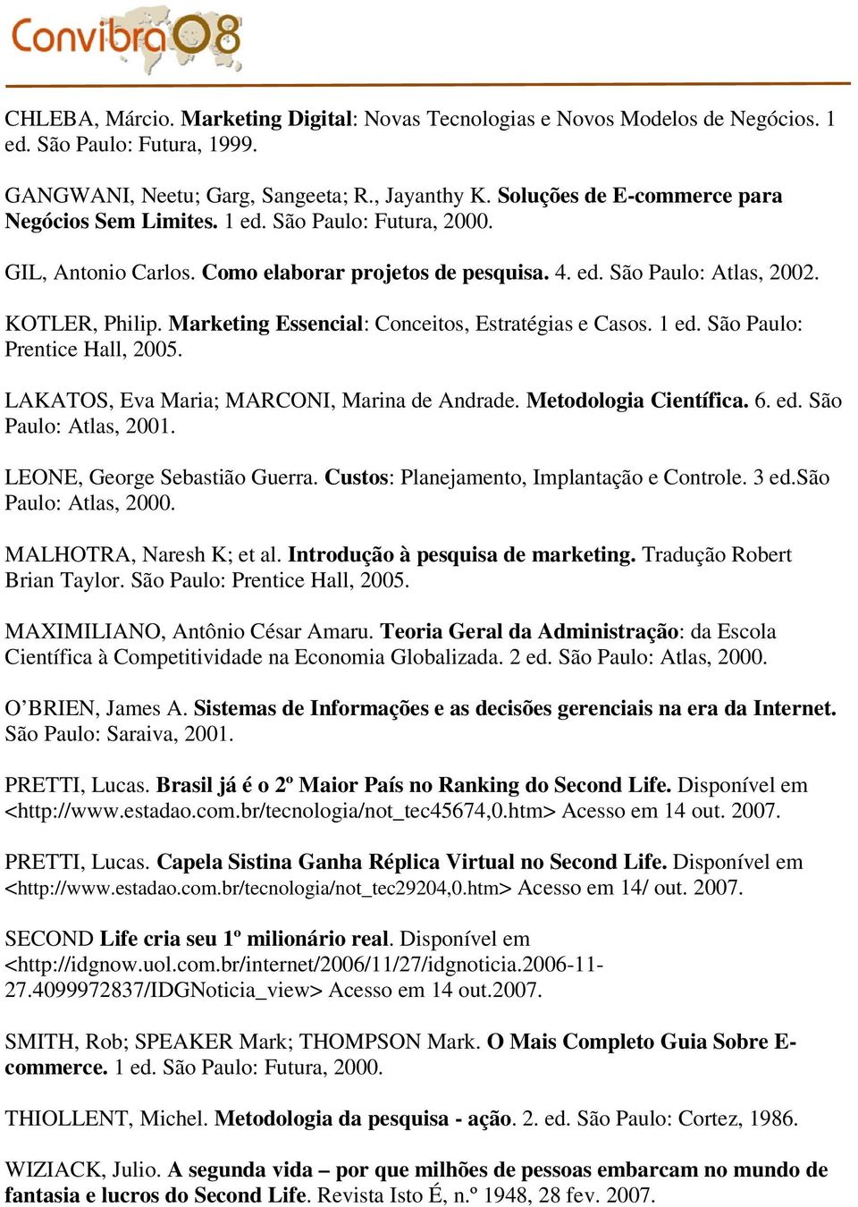 Marketing Essencial: Conceitos, Estratégias e Casos. 1 ed. São Paulo: Prentice Hall, 2005. LAKATOS, Eva Maria; MARCONI, Marina de Andrade. Metodologia Científica. 6. ed. São Paulo: Atlas, 2001.