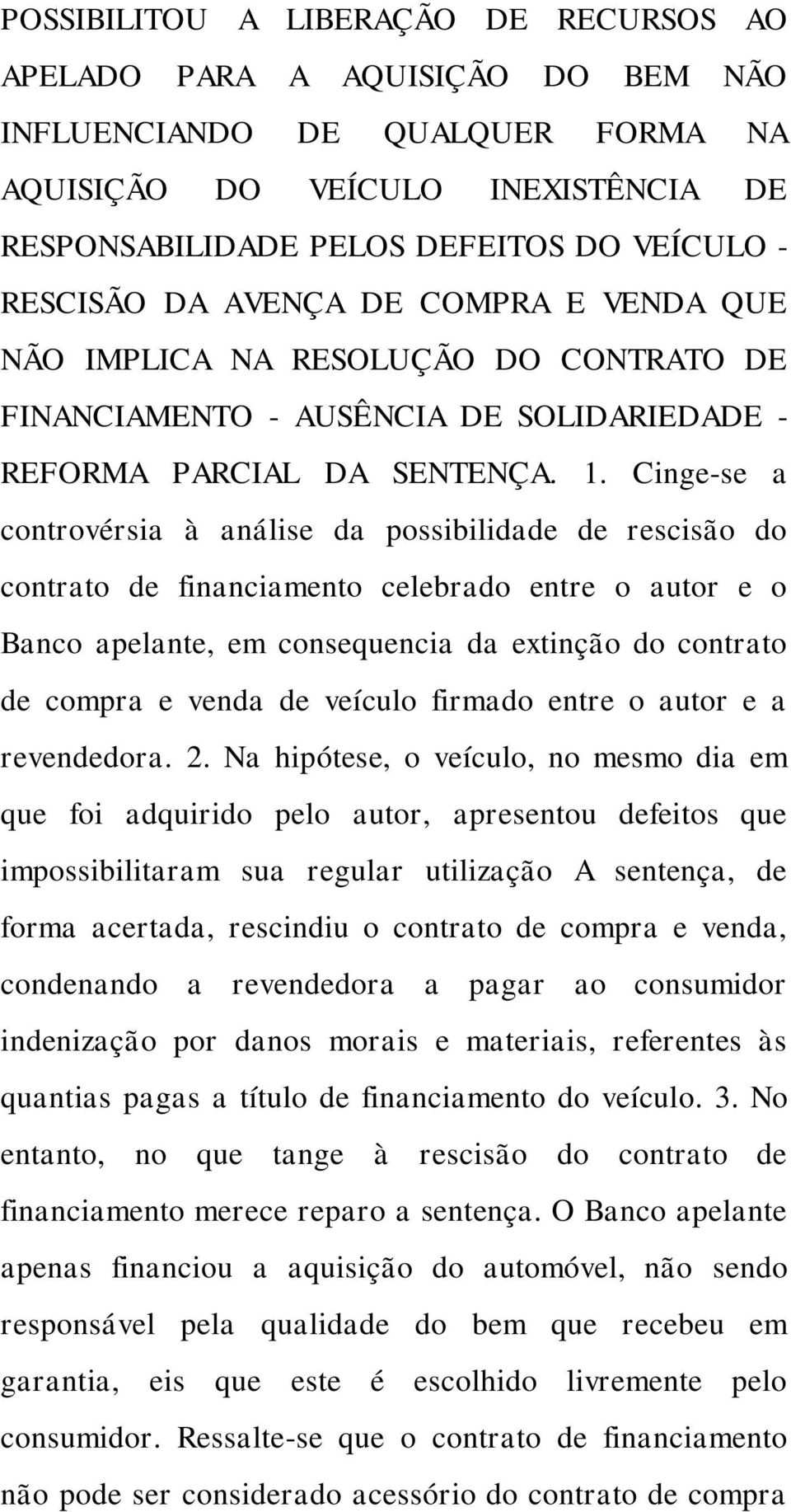 Cinge-se a controvérsia à análise da possibilidade de rescisão do contrato de financiamento celebrado entre o autor e o Banco apelante, em consequencia da extinção do contrato de compra e venda de