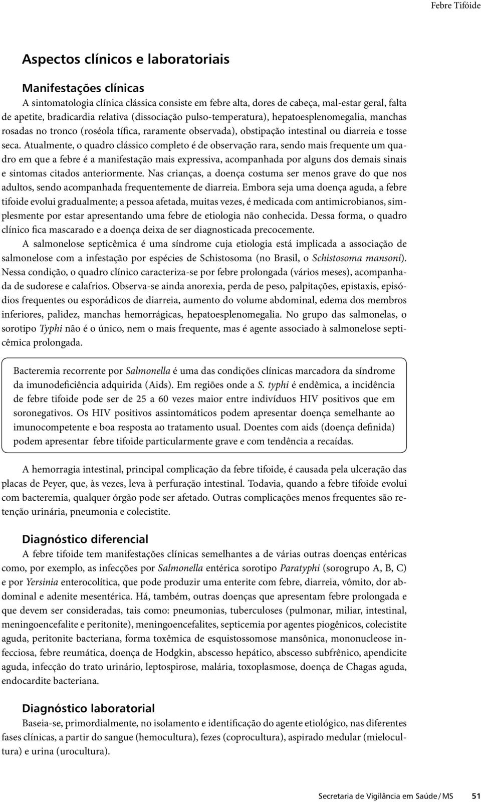 Atualmente, o quadro clássico completo é de observação rara, sendo mais frequente um quadro em que a febre é a manifestação mais expressiva, acompanhada por alguns dos demais sinais e sintomas