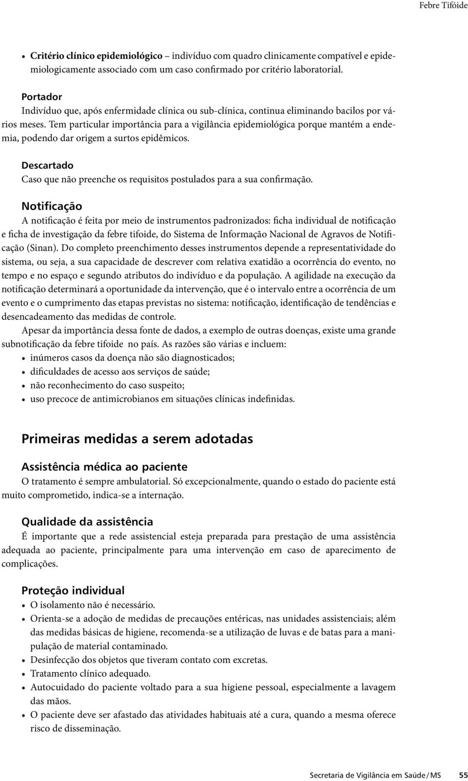 Tem particular importância para a vigilância epidemiológica porque mantém a endemia, podendo dar origem a surtos epidêmicos.