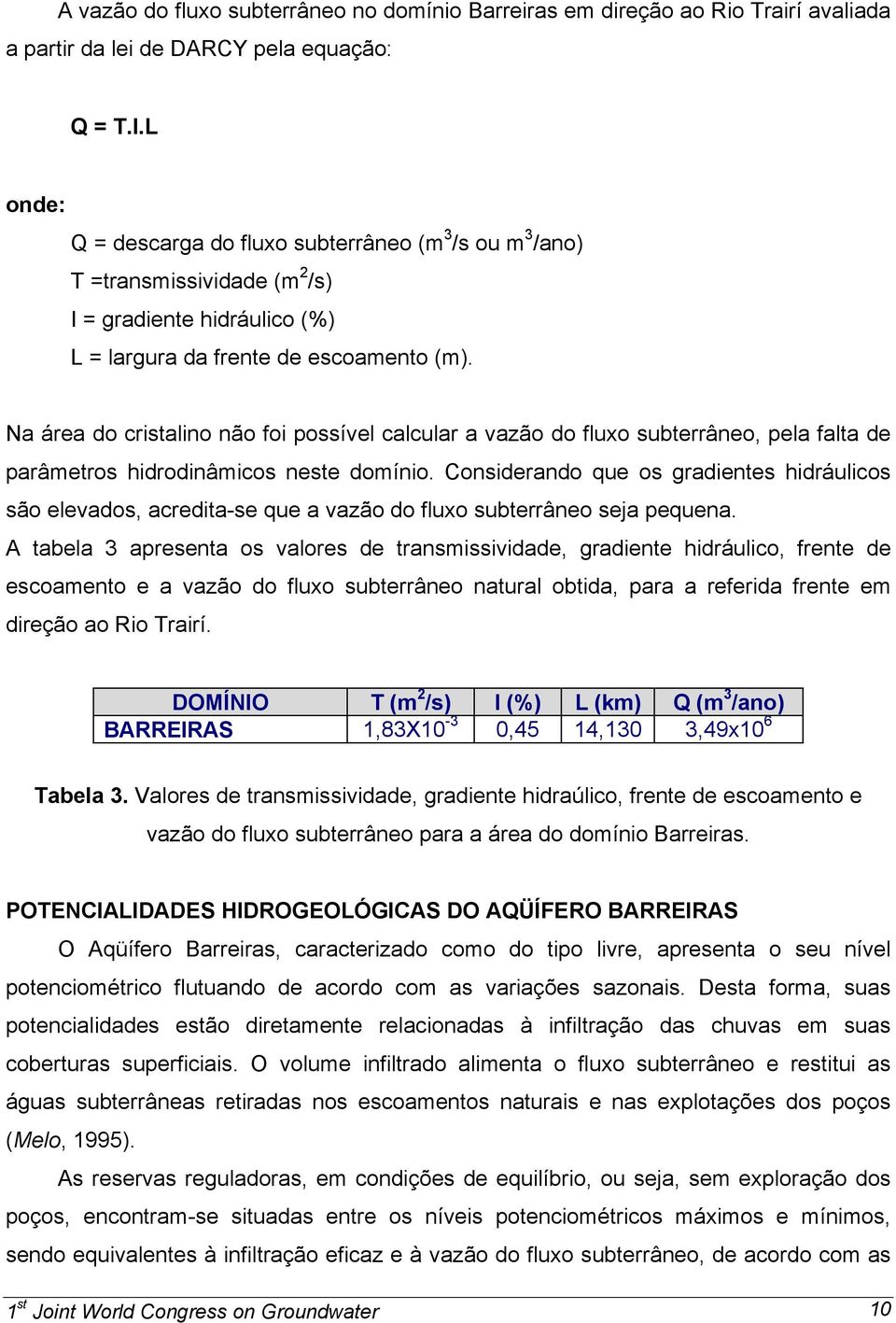 Na área do cristalino não foi possível calcular a vazão do fluxo subterrâneo, pela falta de parâmetros hidrodinâmicos neste domínio.