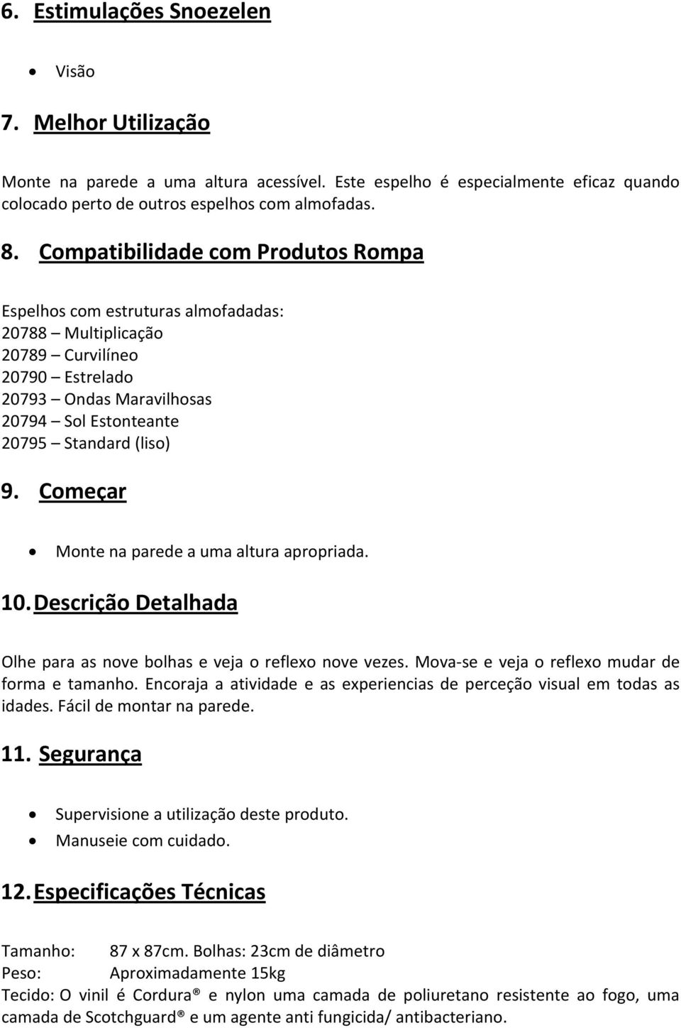 Começar Monte na parede a uma altura apropriada. 10. Descrição Detalhada Olhe para as nove bolhas e veja o reflexo nove vezes. Mova se e veja o reflexo mudar de forma e tamanho.